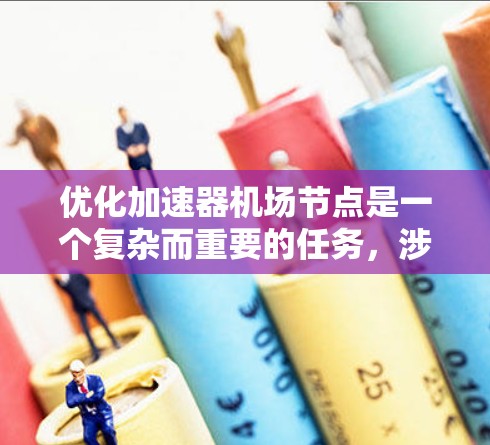 优化加速器机场节点是一个复杂而重要的任务，涉及多个方面和技术。以下是一个分步骤的优化策略