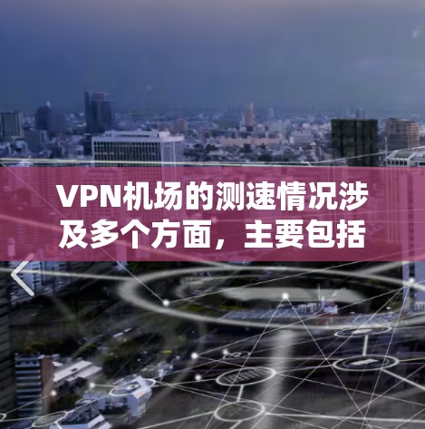 VPN机场的测速情况涉及多个方面，主要包括飞行器、飞机、无人机以及停机坪的测速。以下是对这些测速情况的详细分析