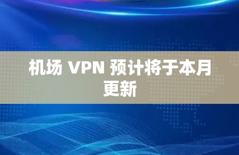 机场 VPN 预计将于本月更新