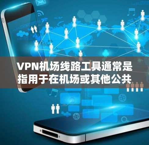 VPN机场线路工具通常是指用于在机场或其他公共场所进行VPN连接的网络服务工具。这些工具可以帮助用户实现对机场网络的VPN接入，以满足特定的网络需求，例如VPN访问机场内的资源、服务或其他设备