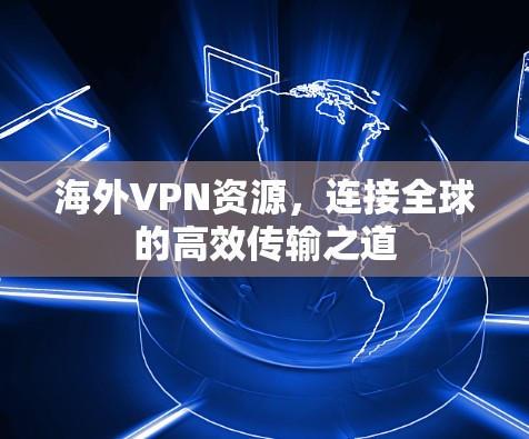 海外VPN资源，连接全球的高效传输之道