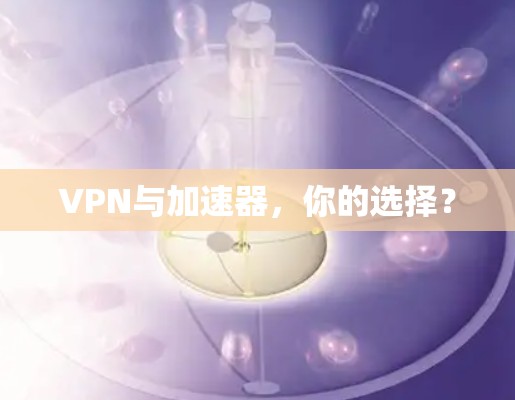 VPN与加速器，你的选择？