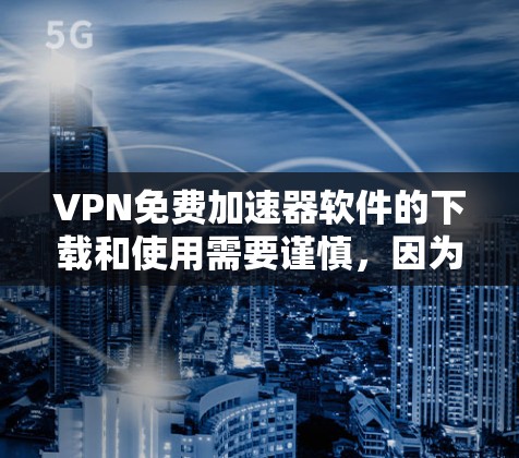 VPN免费加速器软件的下载和使用需要谨慎，因为这些软件可能会有一些限制和免费版本可能无法满足你的需求。以下是一些推荐的VPN加速器软件，包括免费和付费选项