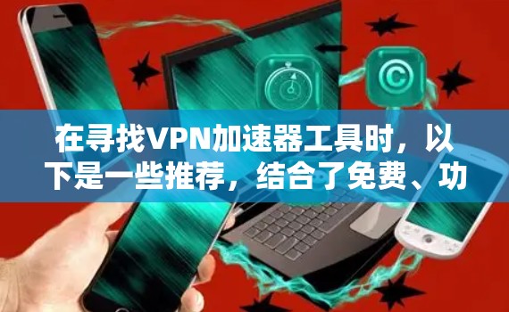 在寻找VPN加速器工具时，以下是一些推荐，结合了免费、功能和安全性