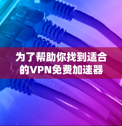 为了帮助你找到适合的VPN免费加速器推荐，以下是分步骤的指南，涵盖选择、评估、使用和优化等关键步骤