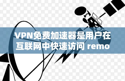 VPN免费加速器是用户在互联网中快速访问 remote connection 的便捷工具，适合那些需要快速上网的用户。以下是其优点和缺点的详细分析