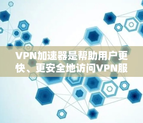 VPN加速器是帮助用户更快、更安全地访问VPN服务的工具。以下是关于VPN免费加速器的详细介绍