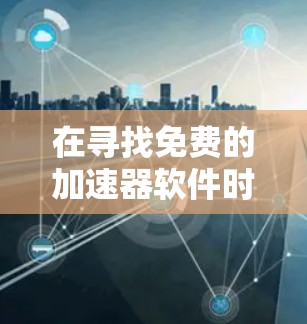 在寻找免费的加速器软件时，以下是一个结构化的解决方案