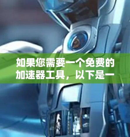 如果您需要一个免费的加速器工具，以下是一些常见的免费加速器软件推荐，它们可以帮助您提高任务效率，但请注意，这些工具可能无法满足所有需求，最好根据您的具体需求选择最适合的工具