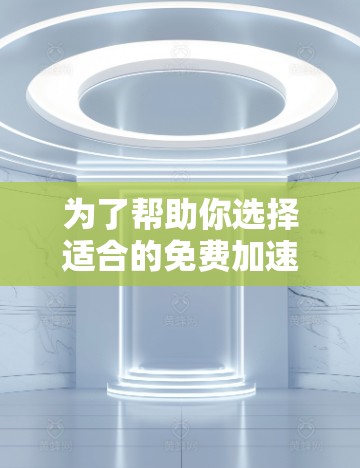 为了帮助你选择适合的免费加速器软件，我将根据你的需求进行分析和推荐。以下是一些综合考虑的因素和推荐工具