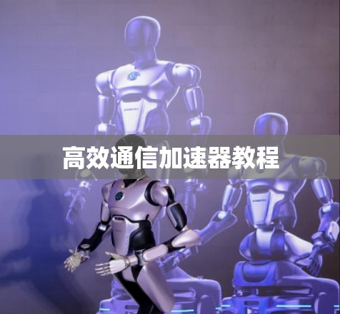 高效通信加速器教程