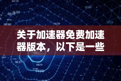 关于加速器免费加速器版本，以下是一些可能的解决方案和信息