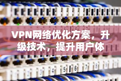 VPN网络优化方案，升级技术，提升用户体验