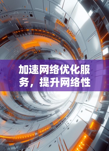 加速网络优化服务，提升网络性能的高效解决方案