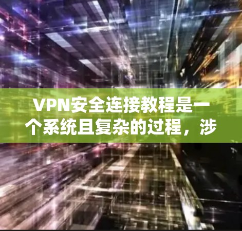 VPN安全连接教程是一个系统且复杂的过程，涉及多个步骤和技巧。以下是系统的学习指南，帮助您逐步掌握VPN的安全连接