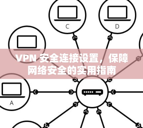 VPN 安全连接设置，保障网络安全的实用指南