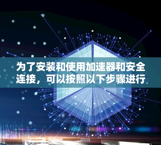 为了安装和使用加速器和安全连接，可以按照以下步骤进行
