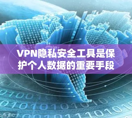 VPN隐私安全工具是保护个人数据的重要手段，使用时需要谨慎配置和正确操作。以下是对这些工具的详细分类和说明