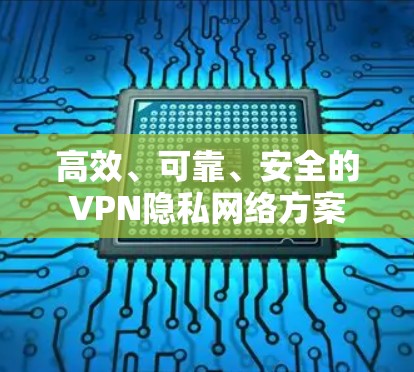 高效、可靠、安全的VPN隐私网络方案