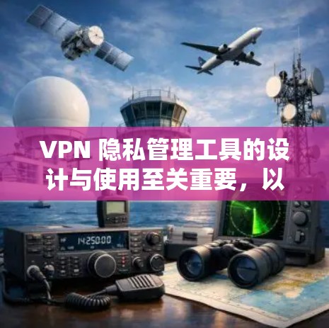 VPN 隐私管理工具的设计与使用至关重要，以保护用户的隐私和信息安全。以下是使用VPN时需要考虑的关键点