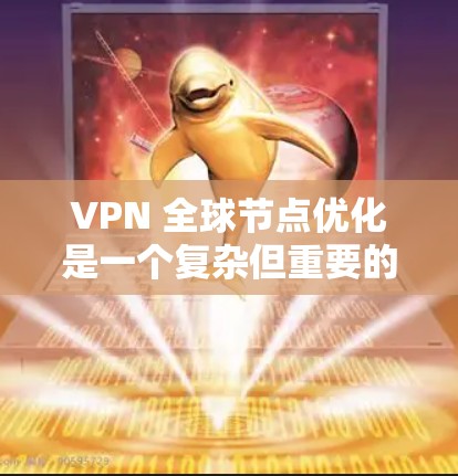 VPN 全球节点优化是一个复杂但重要的技术领域，旨在利用VPN技术在不同地区的多个服务器或服务器组之间实现网络的高效通信和安全共享。以下是对 VPN 全球节点优化的详细分析和总结