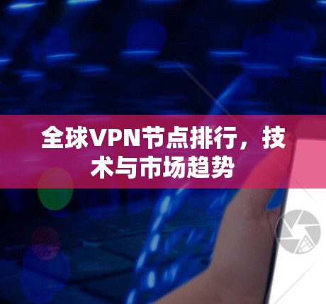 全球VPN节点排行，技术与市场趋势