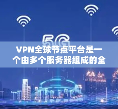 VPN全球节点平台是一个由多个服务器组成的全球范围内的VPN网络，旨在提供加密通信服务。以下是关于该平台的详细信息