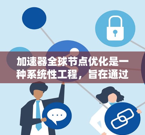 加速器全球节点优化是一种系统性工程，旨在通过全面优化所有节点，提升整体性能。以下是该领域的主要内容和步骤