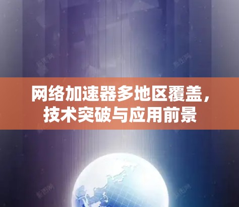 网络加速器多地区覆盖，技术突破与应用前景
