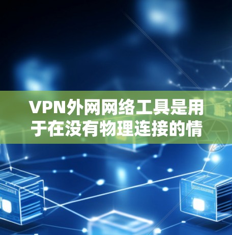 VPN外网网络工具是用于在没有物理连接的情况下安全访问互联网的网络设备。以下是详细的步骤说明