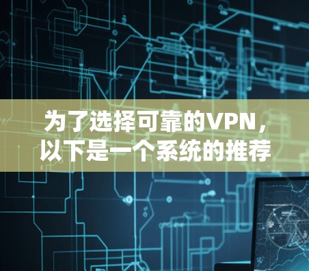 为了选择可靠的VPN，以下是一个系统的推荐步骤