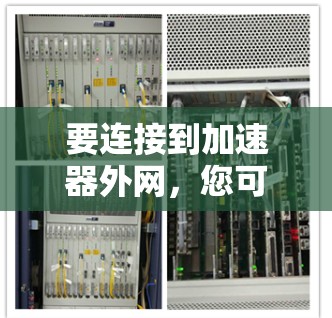 要连接到加速器外网，您可以按照以下步骤操作