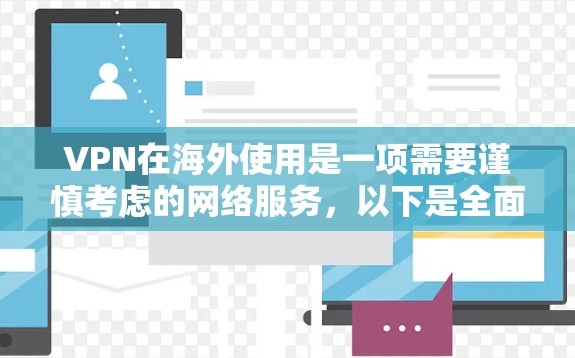 VPN在海外使用是一项需要谨慎考虑的网络服务，以下是全面的步骤和建议