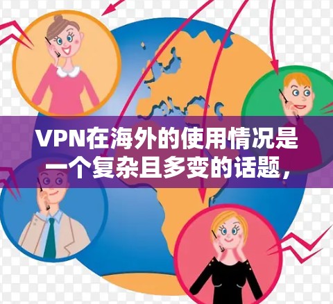 VPN在海外的使用情况是一个复杂且多变的话题，以下是详细且结构化的回答