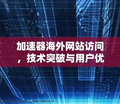 加速器海外网站访问，技术突破与用户优化