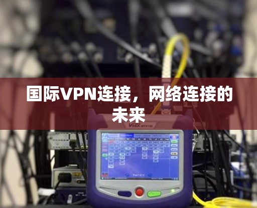国际VPN连接，网络连接的未来