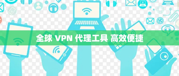 全球 VPN 代理工具 高效便捷