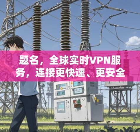 题名，全球实时VPN服务，连接更快速、更安全