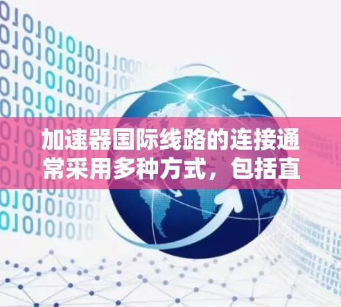 加速器国际线路的连接通常采用多种方式，包括直接连接、网络连接和第三方连接。以下是详细的信息