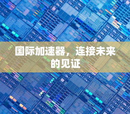 国际加速器，连接未来的见证