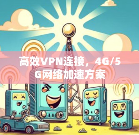 高效VPN连接，4G/5G网络加速方案