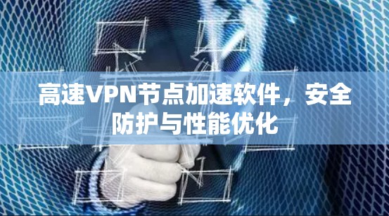 高速VPN节点加速软件，安全防护与性能优化