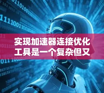 实现加速器连接优化工具是一个复杂但又有挑战的过程，需要从多个方面进行深入研究和学习。以下是逐步的解决方案