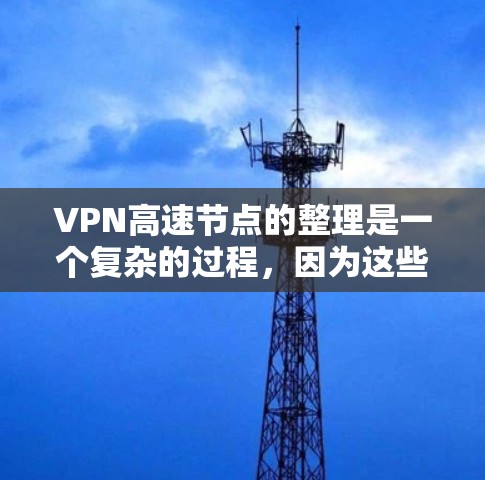 VPN高速节点的整理是一个复杂的过程，因为这些节点包括全球范围内的网络段落，每个节点都有其独特的特点和最佳连接策略。以下是一些主要的VPN高速节点，按主要国家和地区进行分类