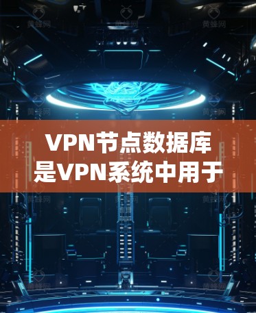 VPN节点数据库是VPN系统中用于存储设备和配置信息的关键部分，确保数据的安全和传输的高效性。以下是关于VPN节点数据库的详细总结