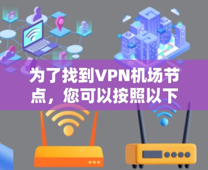 为了找到VPN机场节点，您可以按照以下步骤进行查找和整理