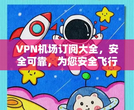 VPN机场订阅大全，安全可靠，为您安全飞行