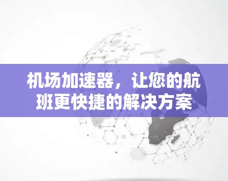 机场加速器，让您的航班更快捷的解决方案