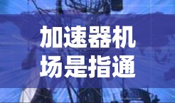 加速器机场是指通过改变飞行路径和地面设施，利用飞行控制技术来延长飞行时间的机场。这些机场通常位于交通密集或繁忙的地区，能够充分利用加速器技术来优化飞行效率。以下是关于加速器机场的详细介绍