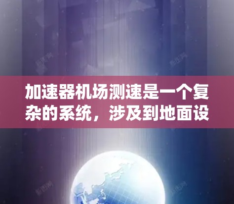 加速器机场测速是一个复杂的系统，涉及到地面设备、飞行控制和测试系统。以下是一个分步的指南，帮助您理解如何使用加速器机场测速